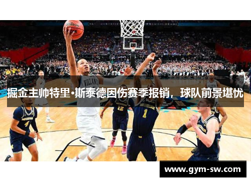 掘金主帅特里·斯泰德因伤赛季报销，球队前景堪忧