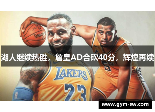 湖人继续热胜，詹皇AD合砍40分，辉煌再续