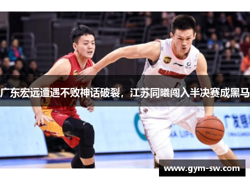 广东宏远遭遇不败神话破裂，江苏同曦闯入半决赛成黑马