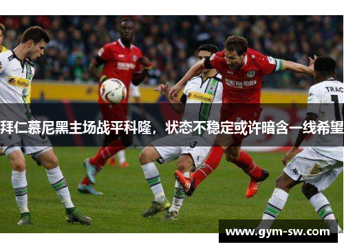 拜仁慕尼黑主场战平科隆，状态不稳定或许暗含一线希望