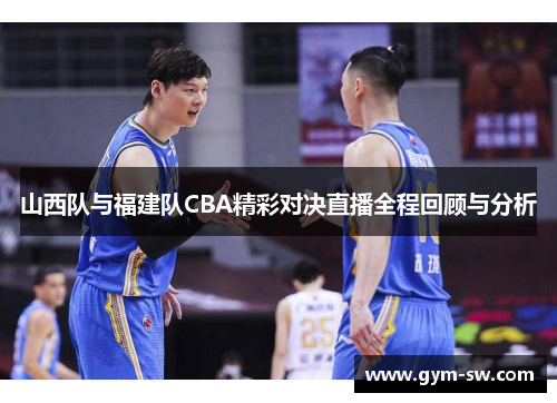 山西队与福建队CBA精彩对决直播全程回顾与分析