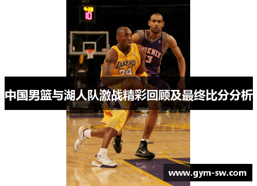 中国男篮与湖人队激战精彩回顾及最终比分分析