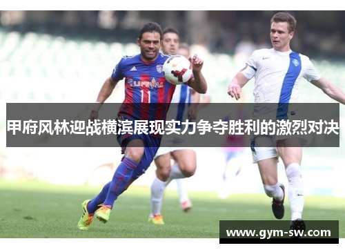 甲府风林迎战横滨展现实力争夺胜利的激烈对决