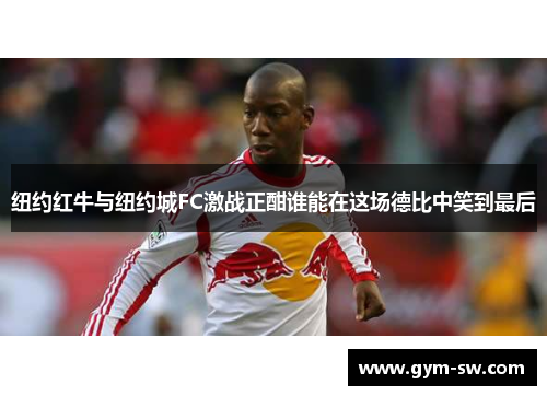 纽约红牛与纽约城FC激战正酣谁能在这场德比中笑到最后
