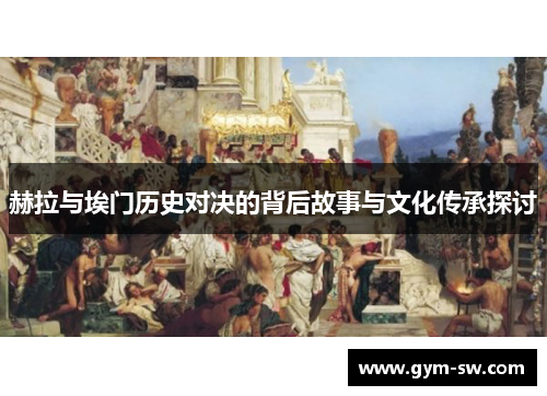 赫拉与埃门历史对决的背后故事与文化传承探讨