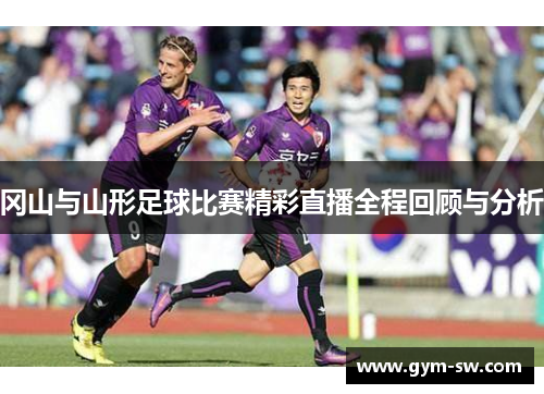 冈山与山形足球比赛精彩直播全程回顾与分析