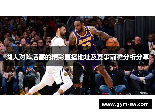 湖人对阵活塞的精彩直播地址及赛事前瞻分析分享