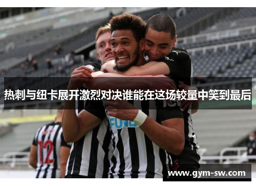 热刺与纽卡展开激烈对决谁能在这场较量中笑到最后