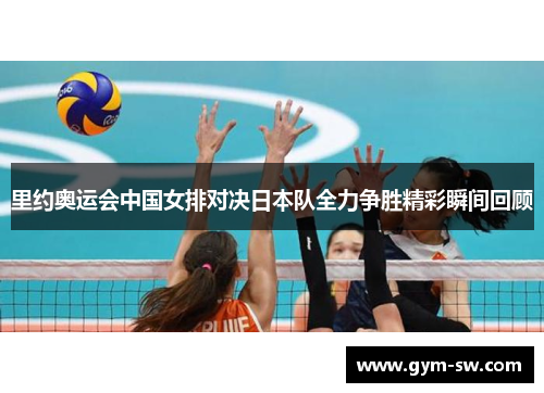 里约奥运会中国女排对决日本队全力争胜精彩瞬间回顾