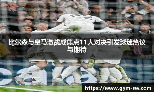 比尔森与皇马激战成焦点11人对决引发球迷热议与期待