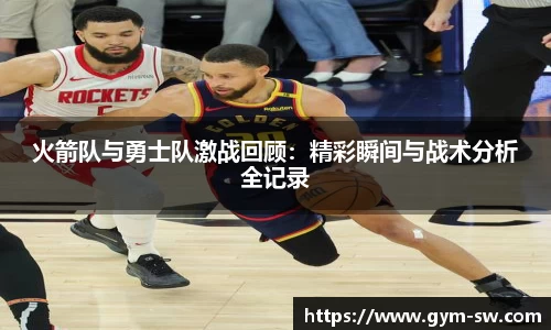 火箭队与勇士队激战回顾：精彩瞬间与战术分析全记录