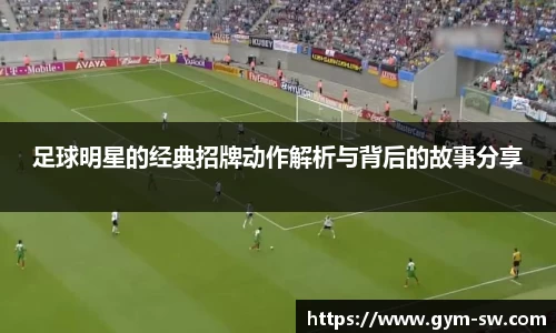 足球明星的经典招牌动作解析与背后的故事分享