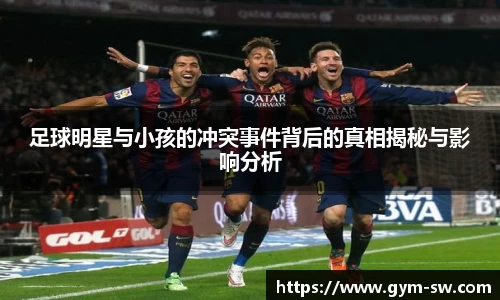 足球明星与小孩的冲突事件背后的真相揭秘与影响分析